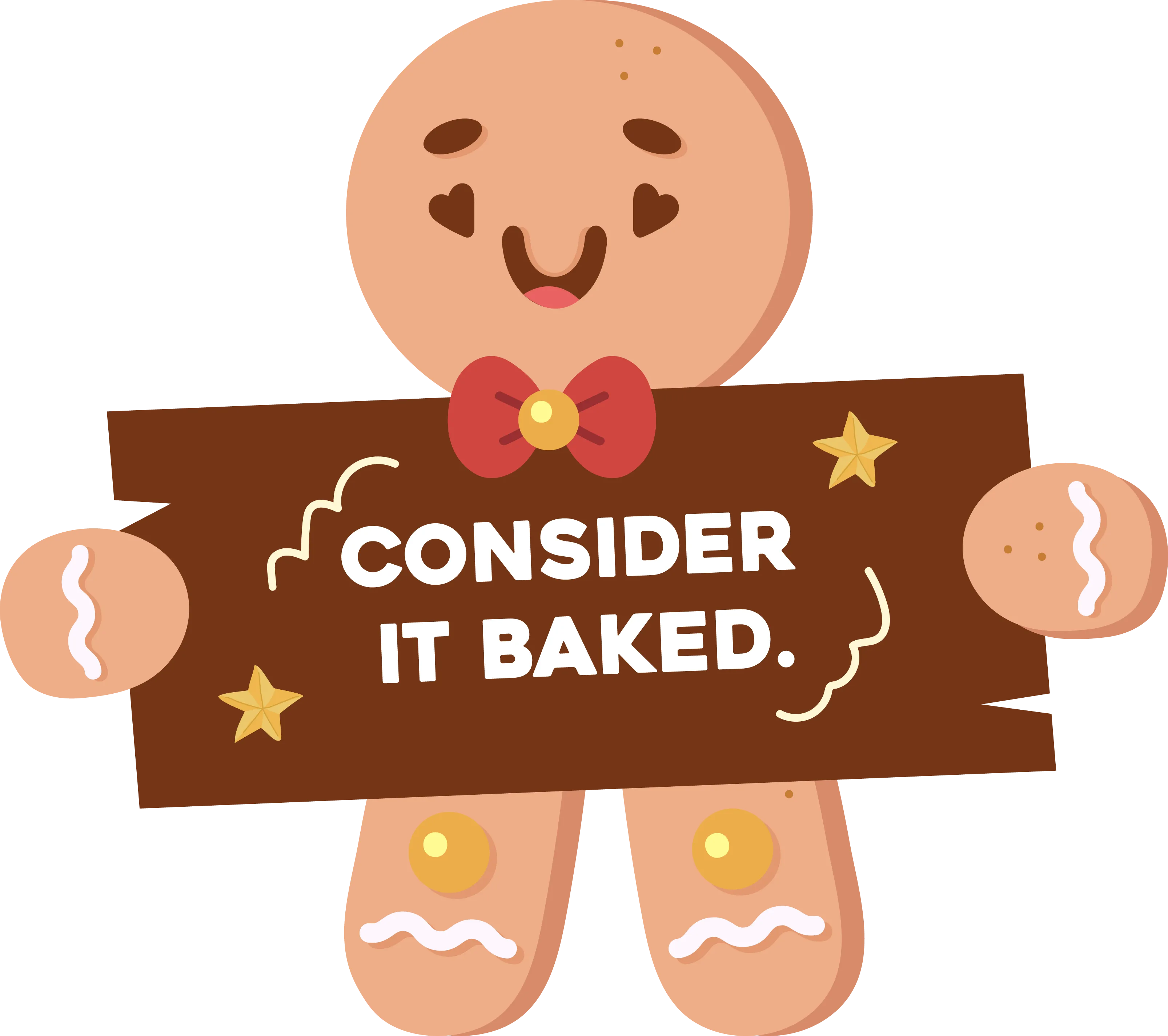 The gingerbread cookie holding a sign reading Consider it baked.